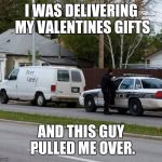 Free valentines candy | I WAS DELIVERING MY VALENTINES GIFTS; AND THIS GUY PULLED ME OVER. | image tagged in free candy,valentines day,funny memes,police | made w/ Imgflip meme maker