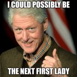 Bill Clinton thumbs up | I COULD POSSIBLY BE; THE NEXT FIRST LADY | image tagged in bill clinton thumbs up | made w/ Imgflip meme maker