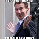 Jeremy Hunt NHS | I SHAVED THE NHS; I'M BALD AS A HUNT | image tagged in jeremy hunt nhs | made w/ Imgflip meme maker