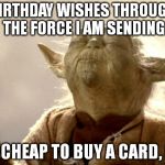 YodaForceLift | BIRTHDAY WISHES THROUGH THE FORCE I AM SENDING; TOO CHEAP TO BUY A CARD, I AM | image tagged in yodaforcelift | made w/ Imgflip meme maker