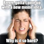 Think Hard Teresa | Rrrrrr, gotta come up with a new meme idea. Why is it so hard? | image tagged in think hard teresa | made w/ Imgflip meme maker