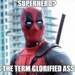 Deadpool | SUPERHERO? I PREFER THE TERM GLORIFIED ASS KICKER. | image tagged in deadpool | made w/ Imgflip meme maker