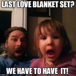 shocked dad daughter | LAST LOVE BLANKET SET? WE HAVE TO HAVE  IT! | image tagged in shocked dad daughter | made w/ Imgflip meme maker
