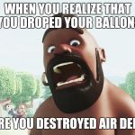 clash of clans | WHEN YOU REALIZE THAT YOU DROPED YOUR BALLONS; BEFORE YOU DESTROYED AIR DEFENCE | image tagged in clash of clans | made w/ Imgflip meme maker