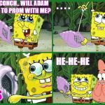 Magic conch | MAGIC CONCH.. WILL ADAM SAY YES TO PROM WITH ME? . . . . HE-HE-HE; YES | image tagged in magic conch | made w/ Imgflip meme maker