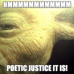 Hmmmmmm Yoda | HMMMMMMMMMMMM; POETIC JUSTICE IT IS! | image tagged in hmmmmmm yoda | made w/ Imgflip meme maker