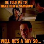 Well, he's a guy so... 2 | HE  TOLD  ME  TO  MAKE  HIM  A  SAMMICH | image tagged in funny,well he's a guy so... blank | made w/ Imgflip meme maker