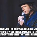 Steven Wright | RECENTLY, I WAS ON THE HIGHWAY. THE SIGN SAID 'VISITOR INFORMATION.' I WENT INSIDE AND SAID TO THE CLERK, 'SO TELL ME ABOUT THE PEOPLE THAT WERE HERE LAST WEEK.' | image tagged in steven wright | made w/ Imgflip meme maker