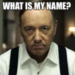 house of cards | WHAT IS MY NAME? | image tagged in house of cards | made w/ Imgflip meme maker