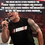 The Rock It Doesn't Matter | THE ROCK HATES STICK FIGURES! THE ROCK THINKS STICK FIGURES ARE USELESS! THE ROCK EATS STICK FIGURES FOR BREAKFEAT! BE LIKE THE ROCK EAT STICK FIGURED! | image tagged in the rock it doesn't matter | made w/ Imgflip meme maker