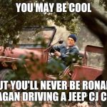 Happy Presidents' Day | YOU MAY BE COOL; BUT YOU'LL NEVER BE RONALD REAGAN DRIVING A JEEP CJ COOL | image tagged in ronald reagan jeep,jeep,presidents day,merica,ronald reagan | made w/ Imgflip meme maker