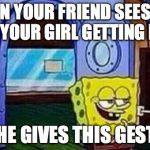 Cheeky Spongebob | WHEN YOUR FRIEND SEES YOU AND YOUR GIRL GETTING IT ON; AND HE GIVES THIS GESTURE | image tagged in cheeky spongebob | made w/ Imgflip meme maker