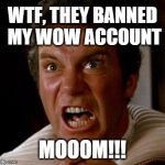 Khan Kirk WoW account banned | WTF, THEY BANNED MY WOW ACCOUNT; MOOOM!!! | image tagged in khan kirk,world of warcraft,account,banned,mom,rage | made w/ Imgflip meme maker