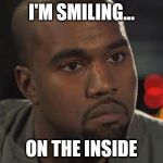 Kanye West is a Douchebag | I'M SMILING... ON THE INSIDE | image tagged in kanye west is a douchebag | made w/ Imgflip meme maker