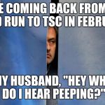 Mourinho Hiding | ME COMING BACK FROM A FEED RUN TO TSC IN FEBRUARY; MY HUSBAND, "HEY WHY DO I HEAR PEEPING?" | image tagged in mourinho hiding | made w/ Imgflip meme maker