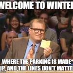 Drew Carey | WELCOME TO WINTER; WHERE THE PARKING IS MADE UP, AND THE LINES DON'T MATTER | image tagged in drew carey | made w/ Imgflip meme maker