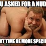 Fat Naked Santa | YOU ASKED FOR A NUDE... NEXT TIME BE MORE SPECIFIC | image tagged in fat naked santa | made w/ Imgflip meme maker