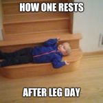 Leg day | HOW ONE RESTS; AFTER LEG DAY | image tagged in leg day | made w/ Imgflip meme maker