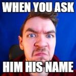 jacksepticeye | WHEN YOU ASK; HIM HIS NAME | image tagged in jacksepticeye | made w/ Imgflip meme maker