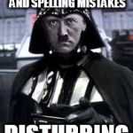 darth hitler | I FIND YOUR GRAMMAR AND SPELLING MISTAKES; DISTURBING | image tagged in darth hitler | made w/ Imgflip meme maker
