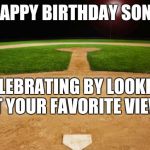 baseball | HAPPY BIRTHDAY SON! CELEBRATING BY LOOKING AT YOUR FAVORITE VIEW. | image tagged in baseball | made w/ Imgflip meme maker