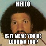 Is it meme | HELLO; IS IT MEME YOU'RE LOOKING FOR? | image tagged in is it meme | made w/ Imgflip meme maker