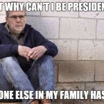 Sad Jeb! | BUT WHY CAN'T I BE PRESIDENT? EVERYONE ELSE IN MY FAMILY HAS BEEN. | image tagged in sad jeb | made w/ Imgflip meme maker