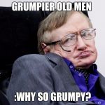 Stephen Hawkings in Gumpy Old Men 3 | GRUMPIER OLD MEN; :WHY SO GRUMPY? | image tagged in stephen hawkings,grumpy old men | made w/ Imgflip meme maker