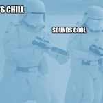 "Not sure if-" "Yeah, definatley" first order snow troopers | LET'S CHILL; SOUNDS COOL | image tagged in "not sure if-" "yeah definatley" first order snow troopers | made w/ Imgflip meme maker