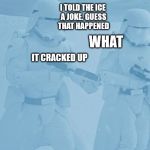 "Not sure if-" "Yeah, definatley" first order snow troopers | I TOLD THE ICE A JOKE. GUESS THAT HAPPENED; WHAT; IT CRACKED UP | image tagged in "not sure if-" "yeah definatley" first order snow troopers | made w/ Imgflip meme maker