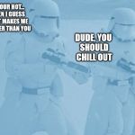 "Not sure if-" "Yeah, definatley" first order snow troopers | IF YOUR HOT... THEN I GUESS THAT MAKES ME COOLER THAN YOU; DUDE, YOU SHOULD CHILL OUT | image tagged in "not sure if-" "yeah definatley" first order snow troopers | made w/ Imgflip meme maker