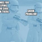 "Not sure if-" "Yeah, definatley" first order snow troopers | THANKS FOR KEEPING YOUR COOL BACK THERE. SNOW PROBLEM! | image tagged in "not sure if-" "yeah definatley" first order snow troopers | made w/ Imgflip meme maker