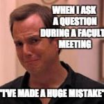 Faculty Meetings | WHEN I ASK A QUESTION DURING A FACULTY MEETING; "I'VE MADE A HUGE MISTAKE" | image tagged in ive made a huge mistake,job bluth,faculty meeting | made w/ Imgflip meme maker