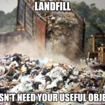 Garbage dump | LANDFILL; DOESN'T NEED YOUR USEFUL OBJECTS | image tagged in garbage dump | made w/ Imgflip meme maker