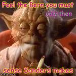 Feel the Bern you must | Feel the Bern you must; only then; sense Sanders makes | image tagged in yoda stoned,only then sanders makes sense | made w/ Imgflip meme maker