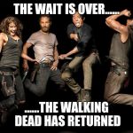 The Walking Dead Returns | THE WAIT IS OVER...... ......THE WALKING DEAD HAS RETURNED | image tagged in the walking dead returns | made w/ Imgflip meme maker