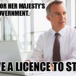 Businessman with PC | I WORK FOR HER MAJESTY'S GOVERNMENT. I HAVE A LICENCE TO STAMP. | image tagged in businessman with pc | made w/ Imgflip meme maker