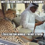 Meanwhile, in Dubai | HEY, TAYLOR SWIFT WON  A GRAMMY; I TOLD YOU SHE WOULD.  I'M NOT STUPID | image tagged in taylor swift,grammys,kanye west | made w/ Imgflip meme maker