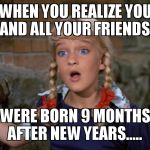 September babies..... | WHEN YOU REALIZE YOU AND ALL YOUR FRIENDS; WERE BORN 9 MONTHS AFTER NEW YEARS..... | image tagged in cindy brady shocked | made w/ Imgflip meme maker