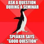red pinguin | ASK A QUESTION DURING A SEMINAR; SPEAKER SAYS "GOOD QUESTION" | image tagged in red pinguin | made w/ Imgflip meme maker