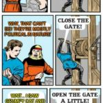 Sure, it's a repost, but it's my own repost :-) | OH LOOK! A FLOOD OF FUNNY MEMES! WHY, THAT CAN'T BE! THEY'RE MOSTLY POLITICAL IN NATURE; WAIT... I SAW GRUMPY CAT AND THAT ALIENS GUY! | image tagged in open the gate a little,funny memes,imgflip | made w/ Imgflip meme maker