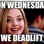 Mean girls | ON WEDNESDAY; WE DEADLIFT | image tagged in mean girls | made w/ Imgflip meme maker