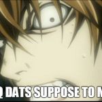 Death note meme | DA FUQ DATS SUPPOSE TO MEAN? | image tagged in death note meme | made w/ Imgflip meme maker