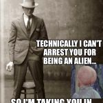 Government Agent Man | TECHNICALLY I CAN'T ARREST YOU FOR BEING AN ALIEN... SO I'M TAKING YOU IN FOR INDECENT EXPOSURE. | image tagged in government agent man | made w/ Imgflip meme maker