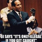 OJ | OJ SAYS "IT'S ONLY ILLEGAL IF YOU GET CAUGHT" | image tagged in oj | made w/ Imgflip meme maker