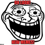 Crazy Trollface | OH LOOK! NEW MEMES! | image tagged in crazy trollface | made w/ Imgflip meme maker