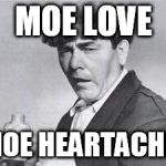 moemedicine | MOE LOVE; MOE HEARTACHE! | image tagged in moemedicine | made w/ Imgflip meme maker