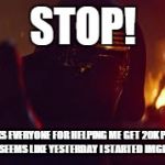Kylo Ren Stop | STOP! THANKS EVERYONE FOR HELPING ME GET 20K POINTS! IT SEEMS LIKE YESTERDAY I STARTED IMGFLIP | image tagged in kylo ren stop | made w/ Imgflip meme maker