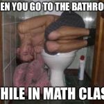 Sleeping on toilet | WHEN YOU GO TO THE BATHROOM; WHILE IN MATH CLASS | image tagged in sleeping on toilet | made w/ Imgflip meme maker