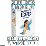 Word. | PUT YOUR EAR UP TO THIS... HEAR EVERY KANYE WEST SONG EVER. | image tagged in kanye west douche,douche,2016,kanye west | made w/ Imgflip meme maker